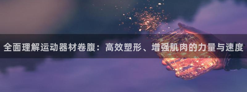 意昂4五金厂：全面理解运动器材卷腹：高效塑形、增强肌