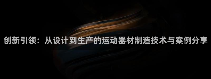 意昂4娱乐是那个系列的台子：创新引领：从设计到生产的