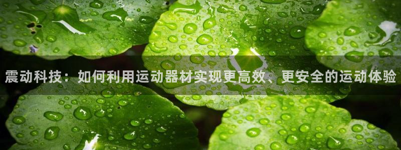 意昂体育4招商电话地址是多少：震动科技：如何利用运动器材实现