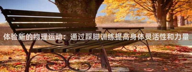意昂体育4招商电话号码是多少：体验新的物理运动：通过踩脚训练