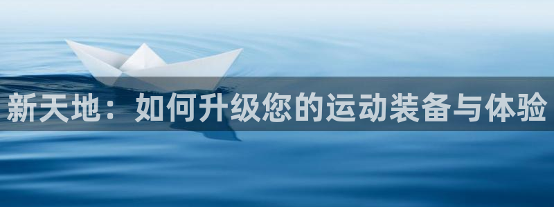 意昂4代理：新天地：如何升级您的运动装备与体验