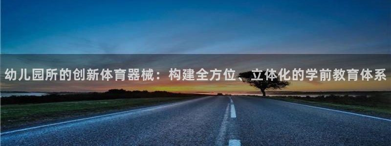 注册意昂4：幼儿园所的创新体育器械：构建全方位、立体