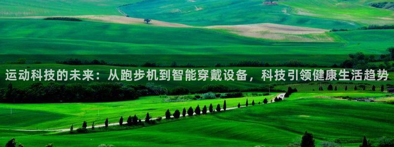 海南意昂体育4发展怎么样：运动科技的未来：从跑步机到智能穿戴