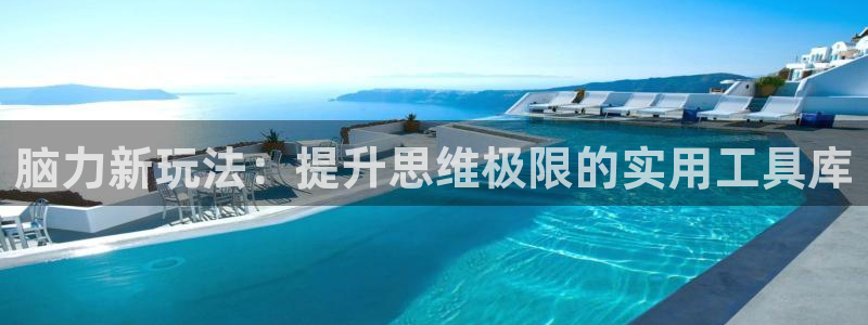 意昂4集团官网网址：脑力新玩法：提升思维极限的实用工具库