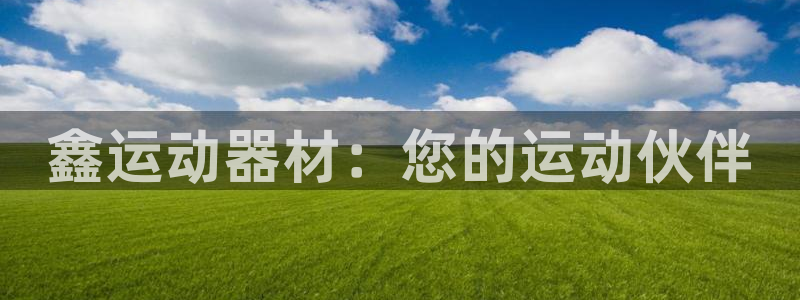 意昂体育4平台：鑫运动器材：您的运动伙伴
