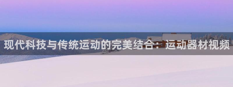 意昂体育4平台是正规平台吗安全吗：现代科技与传统运动的完美结