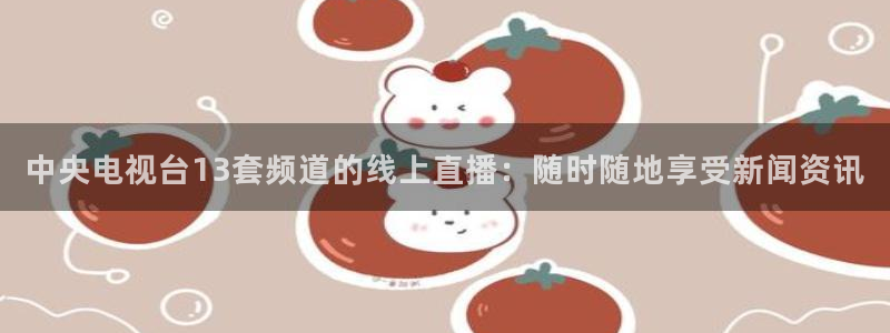 咪咕体育视频直播官网：中央电视台13套频道的线上直播：随时随地享受新闻资讯