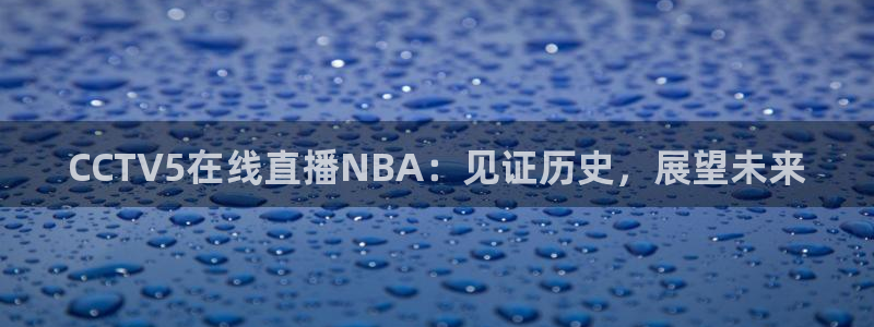 咪咕视频客户端下载：CCTV5在线直播NBA：见证历史，展望未来