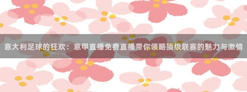 咪咕直播体育在线观看：意大利足球的狂欢：意甲直播免费直播带你领略顶级联赛的魅力与激情