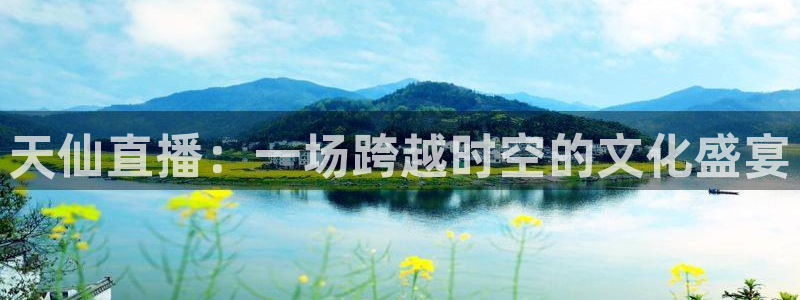 下载咪咕体育直播：天仙直播：一场跨越时空的文化盛宴